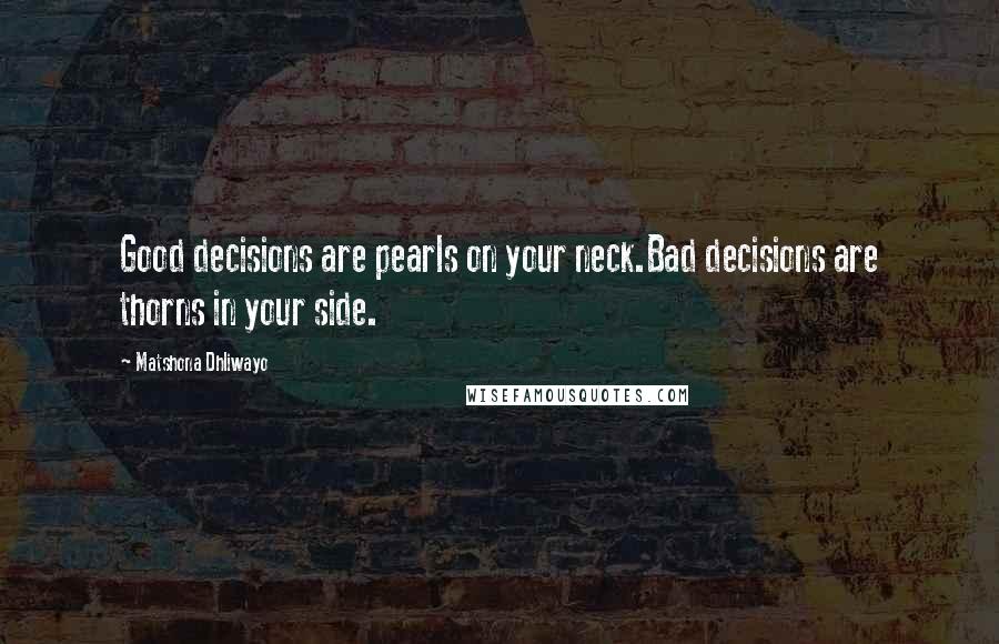 Matshona Dhliwayo Quotes: Good decisions are pearls on your neck.Bad decisions are thorns in your side.