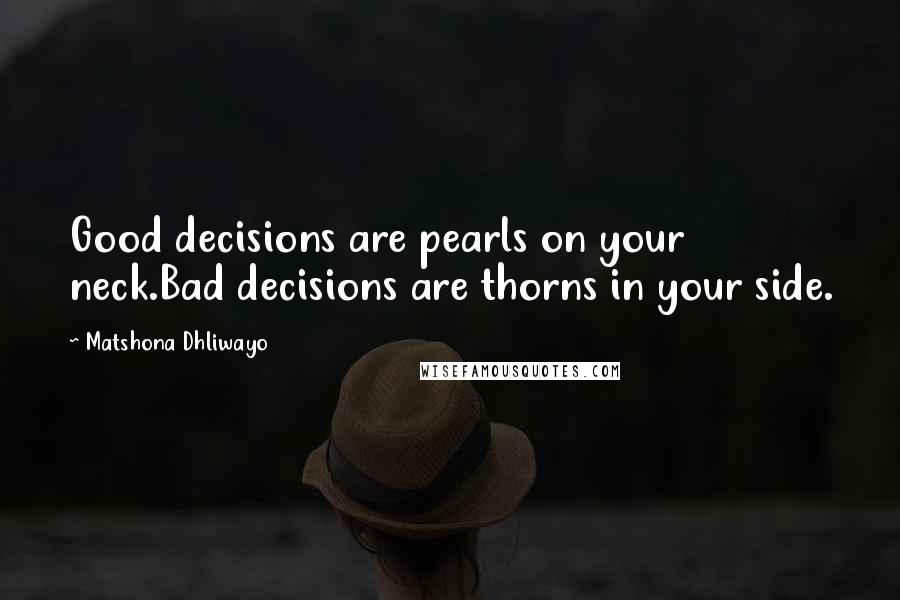 Matshona Dhliwayo Quotes: Good decisions are pearls on your neck.Bad decisions are thorns in your side.