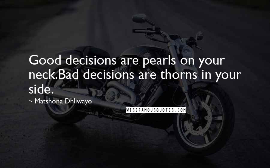 Matshona Dhliwayo Quotes: Good decisions are pearls on your neck.Bad decisions are thorns in your side.