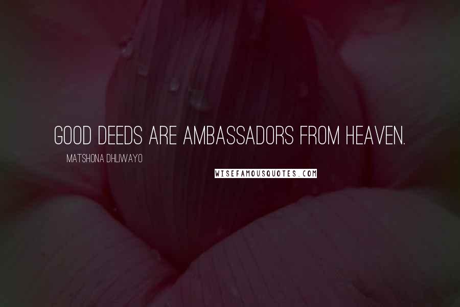 Matshona Dhliwayo Quotes: Good deeds are ambassadors from Heaven.