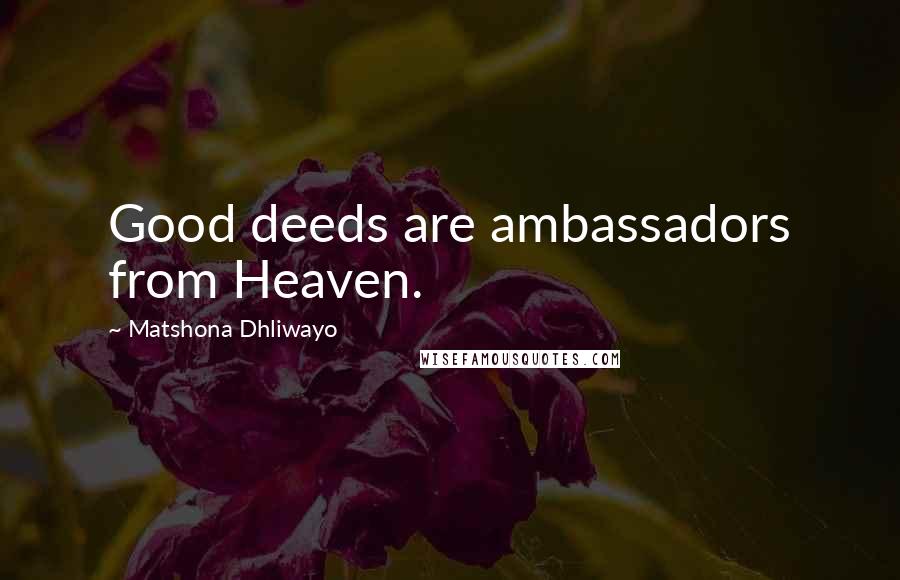 Matshona Dhliwayo Quotes: Good deeds are ambassadors from Heaven.