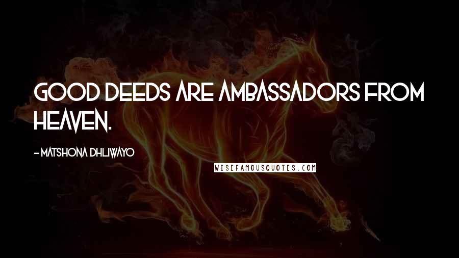 Matshona Dhliwayo Quotes: Good deeds are ambassadors from Heaven.