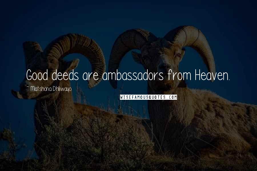 Matshona Dhliwayo Quotes: Good deeds are ambassadors from Heaven.