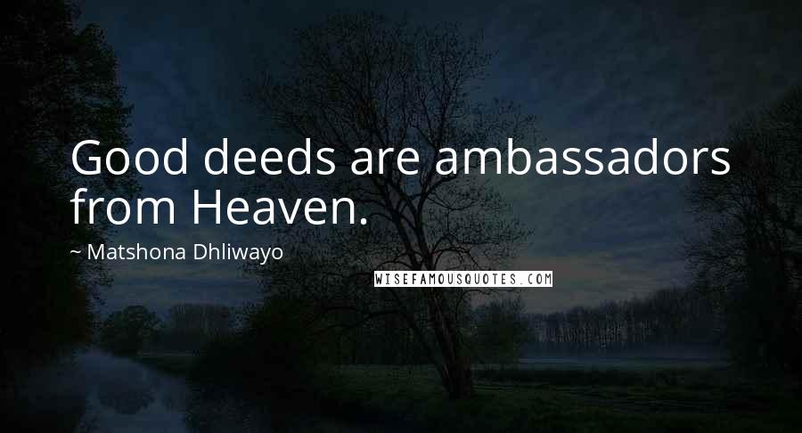 Matshona Dhliwayo Quotes: Good deeds are ambassadors from Heaven.