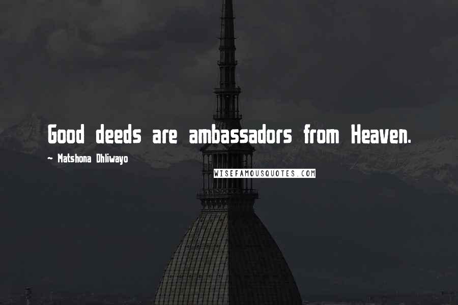 Matshona Dhliwayo Quotes: Good deeds are ambassadors from Heaven.