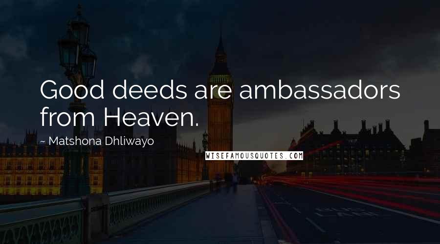 Matshona Dhliwayo Quotes: Good deeds are ambassadors from Heaven.