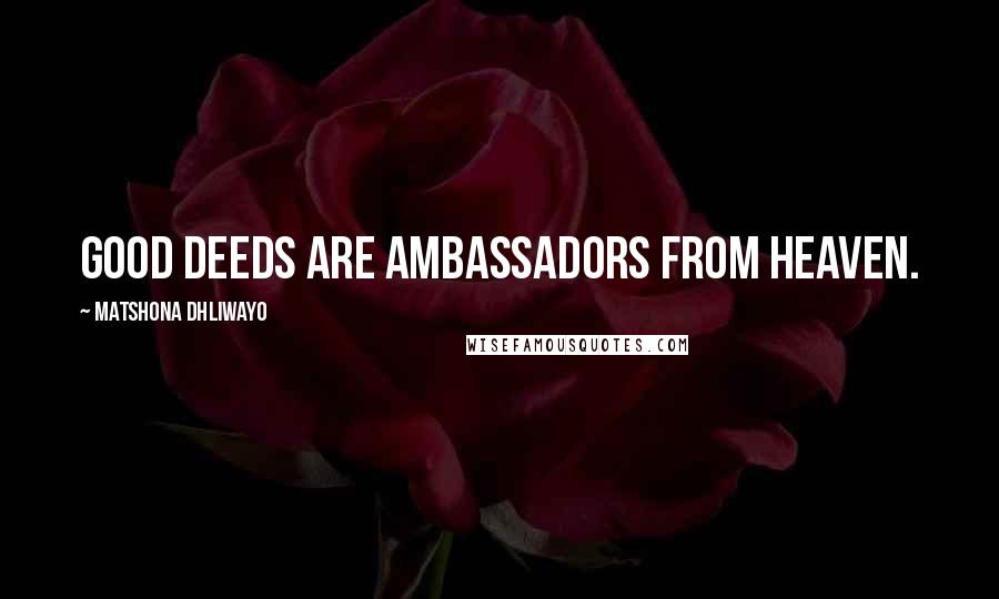 Matshona Dhliwayo Quotes: Good deeds are ambassadors from Heaven.