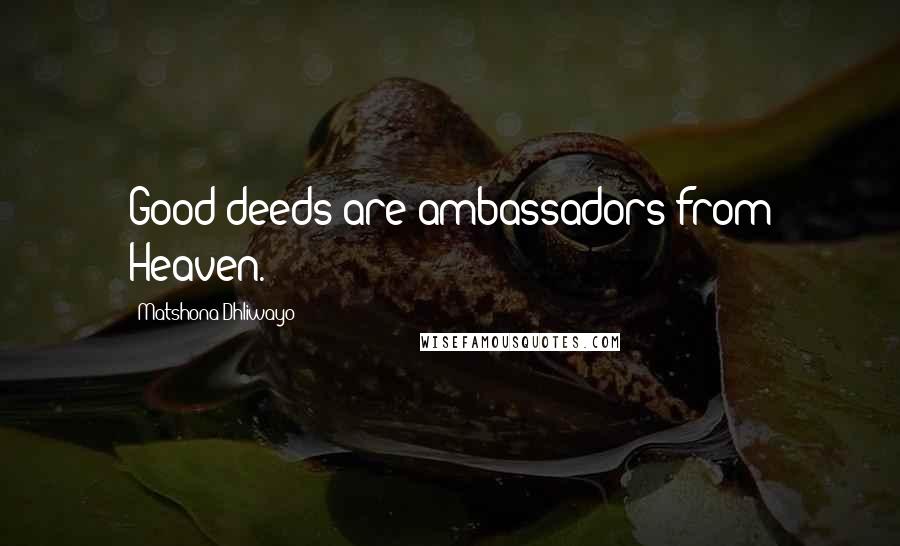 Matshona Dhliwayo Quotes: Good deeds are ambassadors from Heaven.