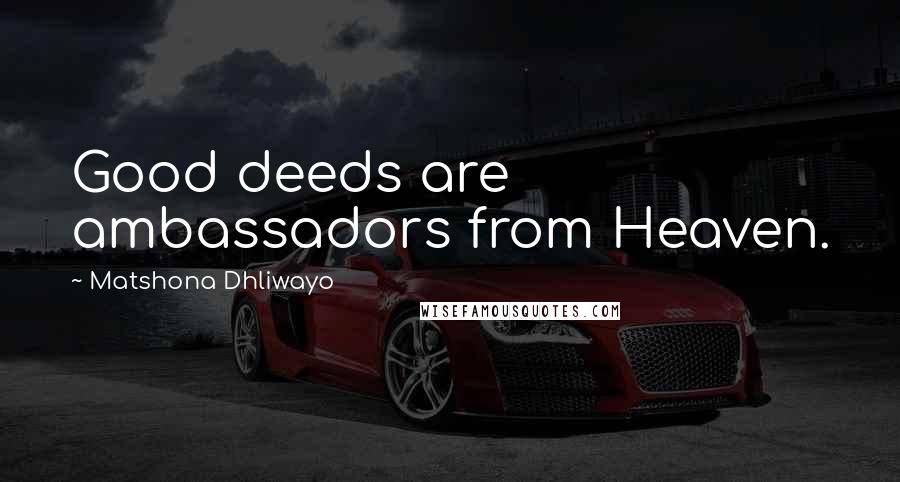 Matshona Dhliwayo Quotes: Good deeds are ambassadors from Heaven.