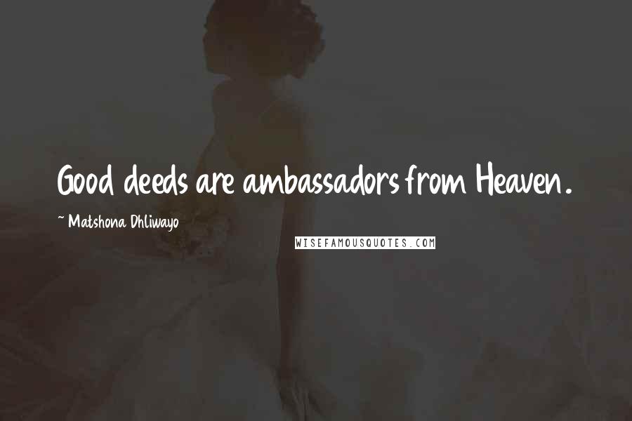 Matshona Dhliwayo Quotes: Good deeds are ambassadors from Heaven.