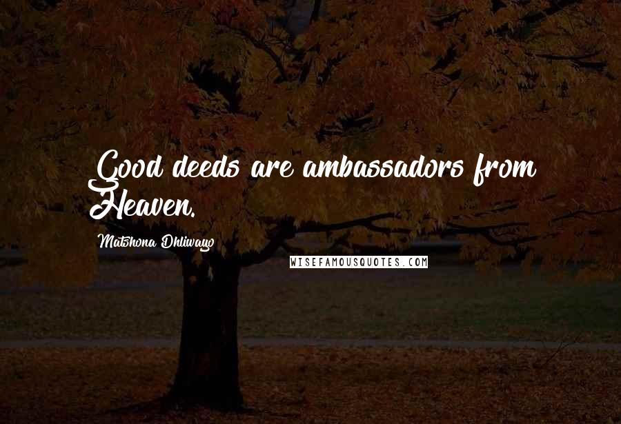 Matshona Dhliwayo Quotes: Good deeds are ambassadors from Heaven.