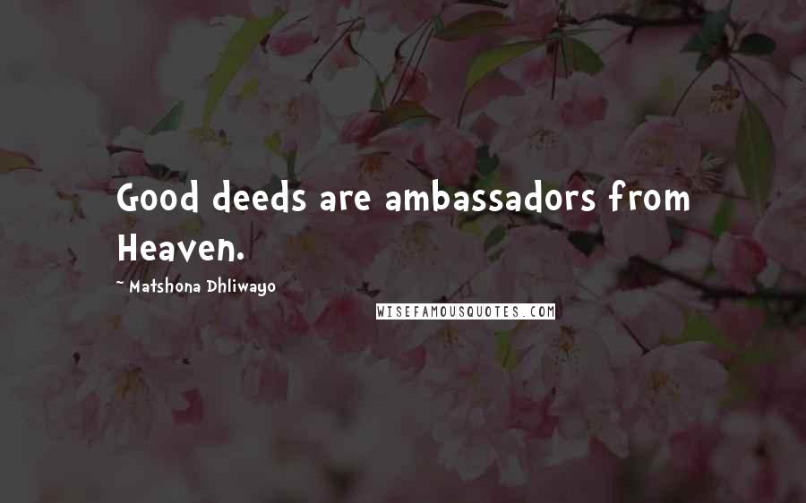 Matshona Dhliwayo Quotes: Good deeds are ambassadors from Heaven.