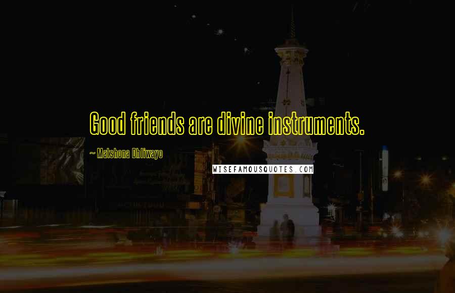 Matshona Dhliwayo Quotes: Good friends are divine instruments.