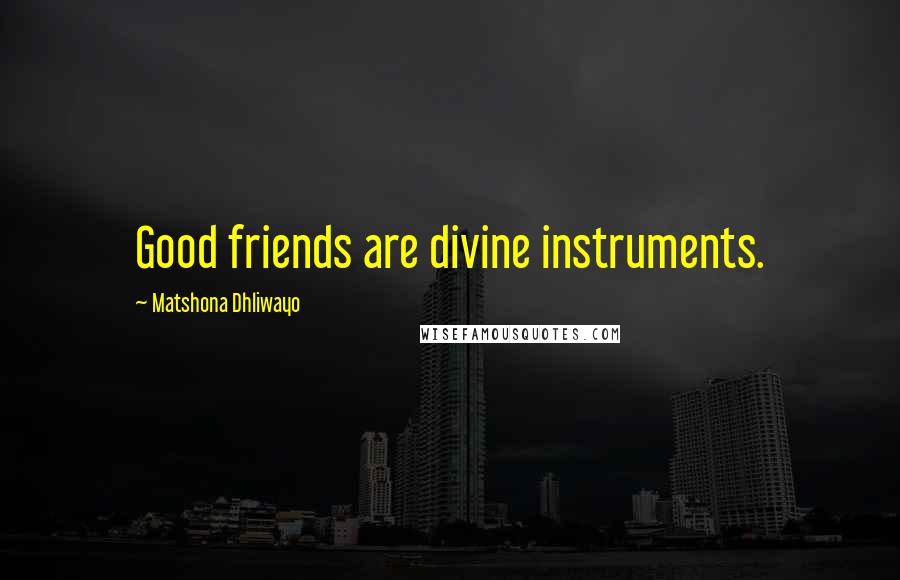 Matshona Dhliwayo Quotes: Good friends are divine instruments.