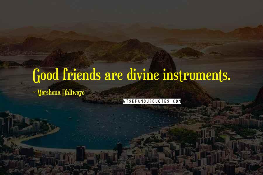 Matshona Dhliwayo Quotes: Good friends are divine instruments.