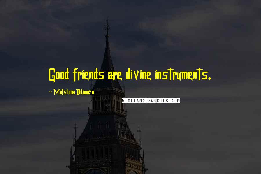 Matshona Dhliwayo Quotes: Good friends are divine instruments.