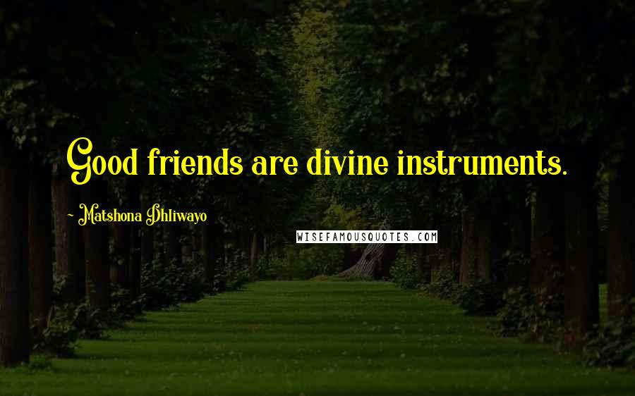 Matshona Dhliwayo Quotes: Good friends are divine instruments.