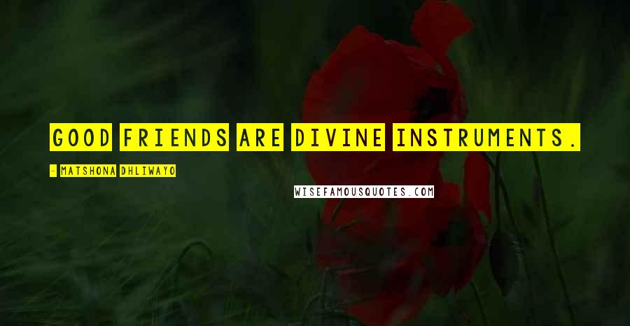 Matshona Dhliwayo Quotes: Good friends are divine instruments.