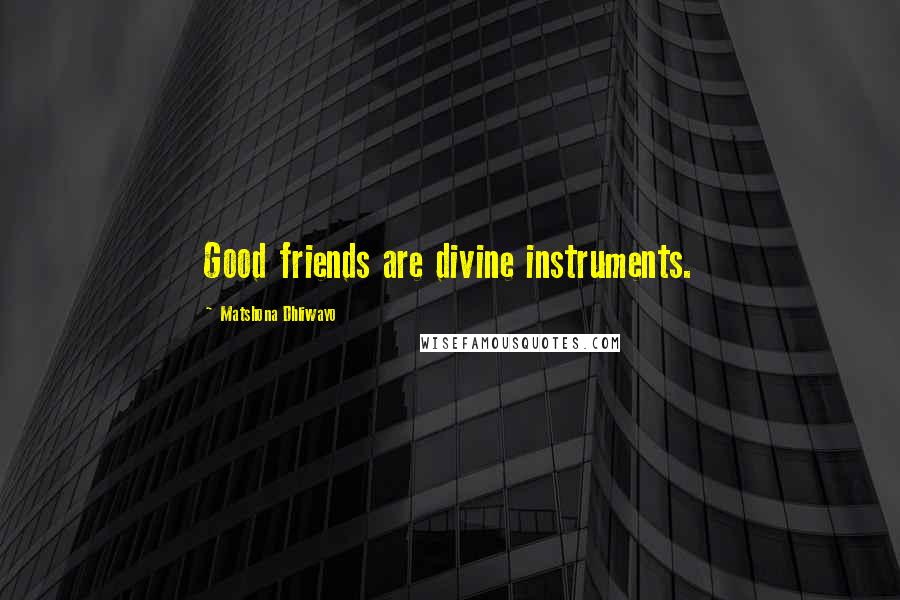 Matshona Dhliwayo Quotes: Good friends are divine instruments.