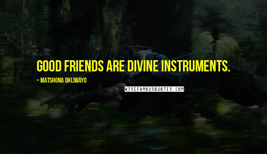 Matshona Dhliwayo Quotes: Good friends are divine instruments.