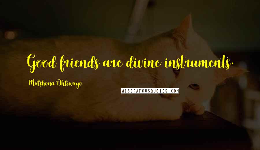 Matshona Dhliwayo Quotes: Good friends are divine instruments.