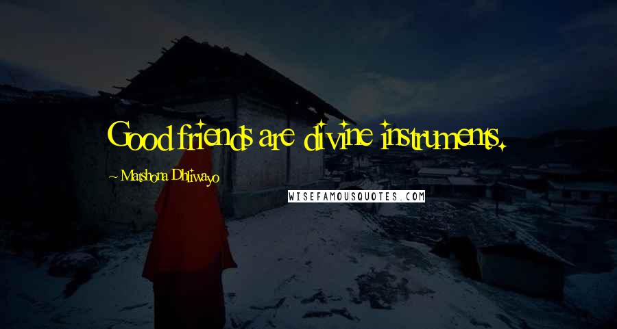 Matshona Dhliwayo Quotes: Good friends are divine instruments.