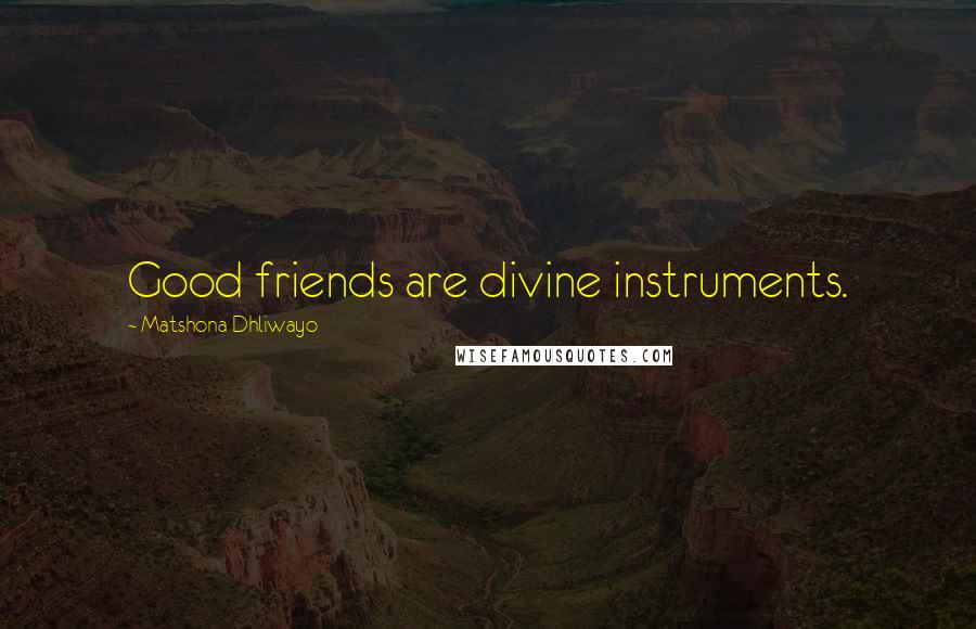 Matshona Dhliwayo Quotes: Good friends are divine instruments.