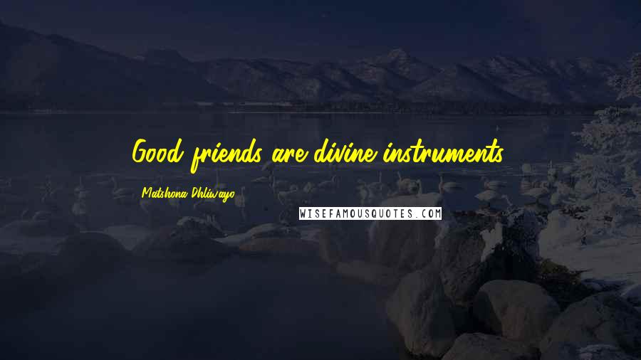 Matshona Dhliwayo Quotes: Good friends are divine instruments.