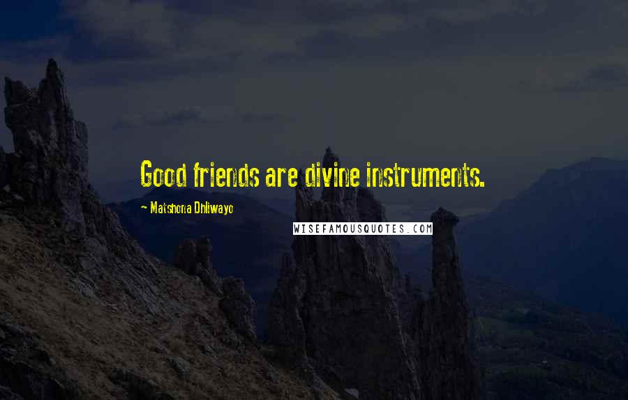 Matshona Dhliwayo Quotes: Good friends are divine instruments.