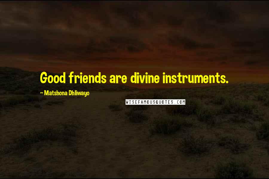 Matshona Dhliwayo Quotes: Good friends are divine instruments.