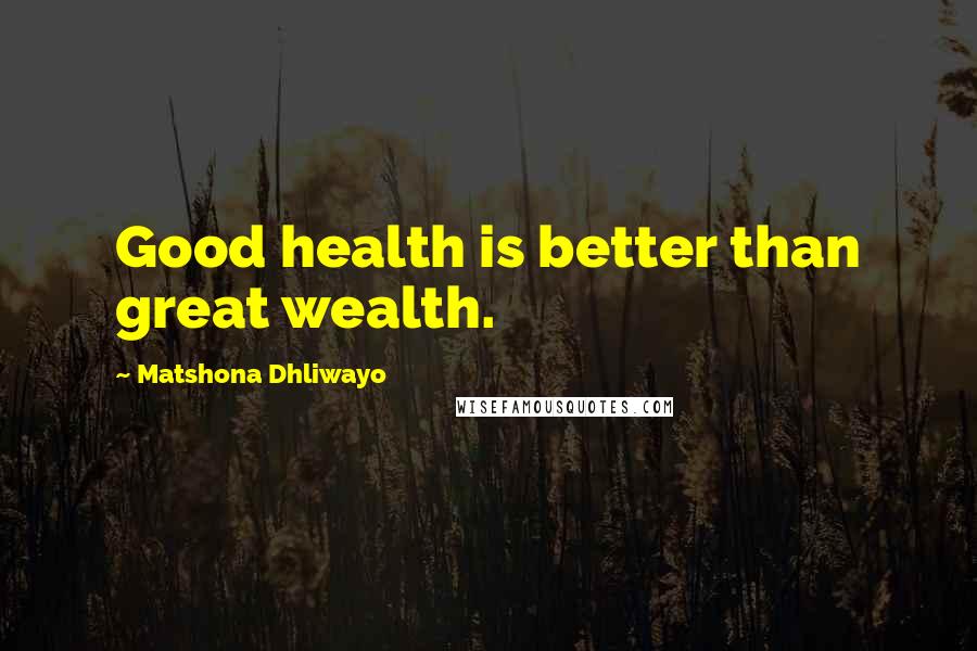 Matshona Dhliwayo Quotes: Good health is better than great wealth.