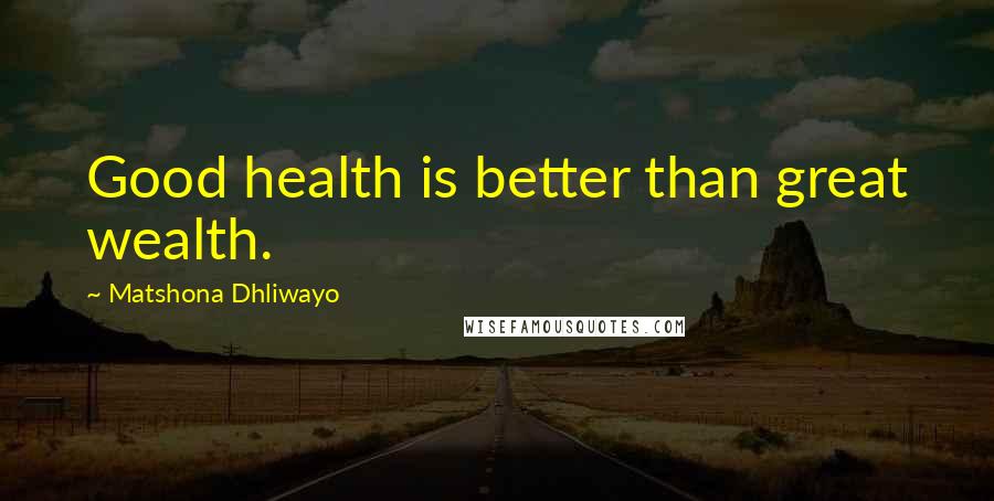 Matshona Dhliwayo Quotes: Good health is better than great wealth.