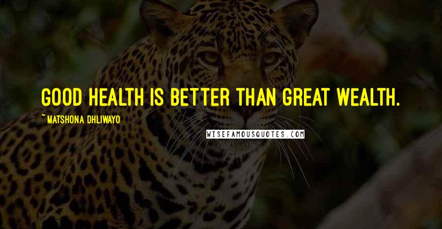 Matshona Dhliwayo Quotes: Good health is better than great wealth.