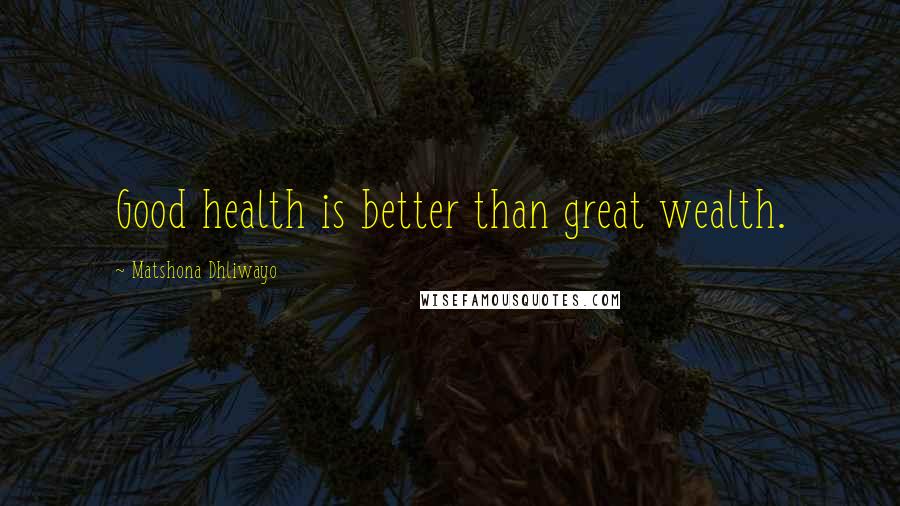 Matshona Dhliwayo Quotes: Good health is better than great wealth.