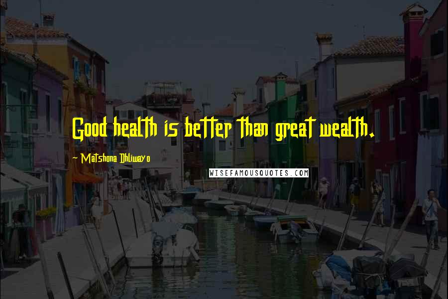 Matshona Dhliwayo Quotes: Good health is better than great wealth.