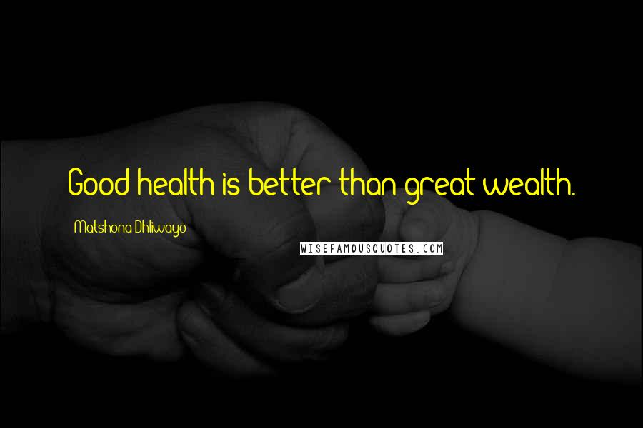 Matshona Dhliwayo Quotes: Good health is better than great wealth.