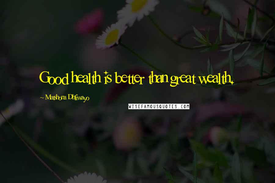 Matshona Dhliwayo Quotes: Good health is better than great wealth.