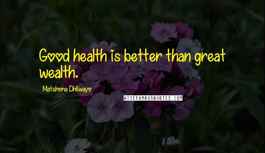 Matshona Dhliwayo Quotes: Good health is better than great wealth.