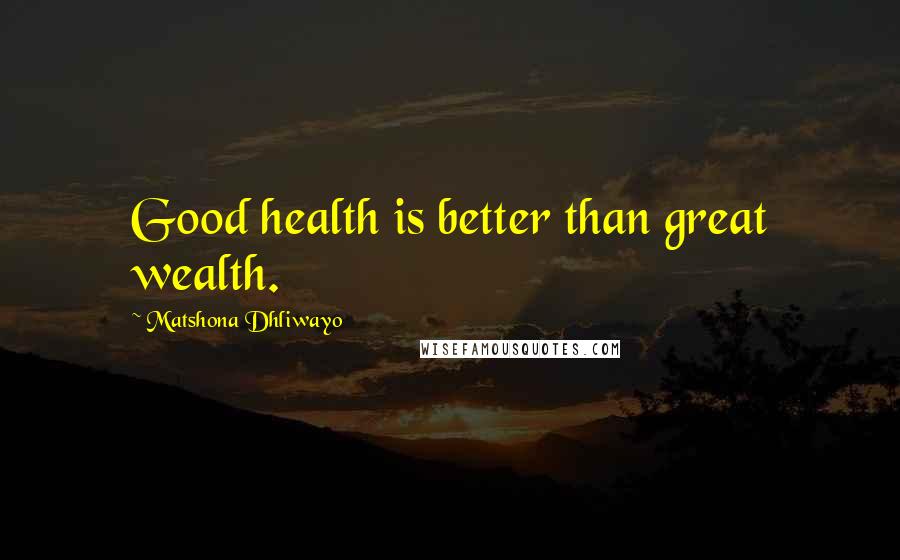 Matshona Dhliwayo Quotes: Good health is better than great wealth.