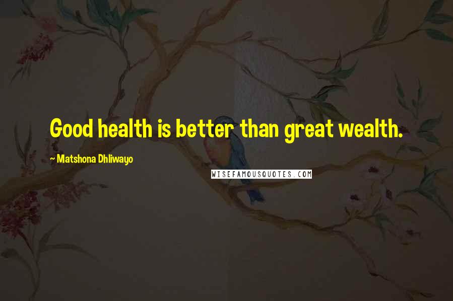 Matshona Dhliwayo Quotes: Good health is better than great wealth.