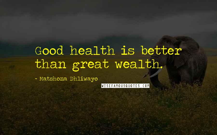 Matshona Dhliwayo Quotes: Good health is better than great wealth.