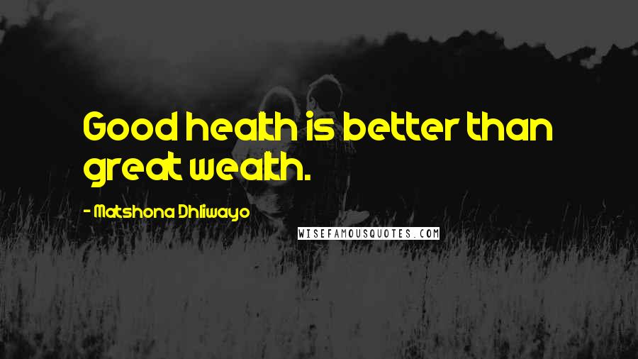 Matshona Dhliwayo Quotes: Good health is better than great wealth.