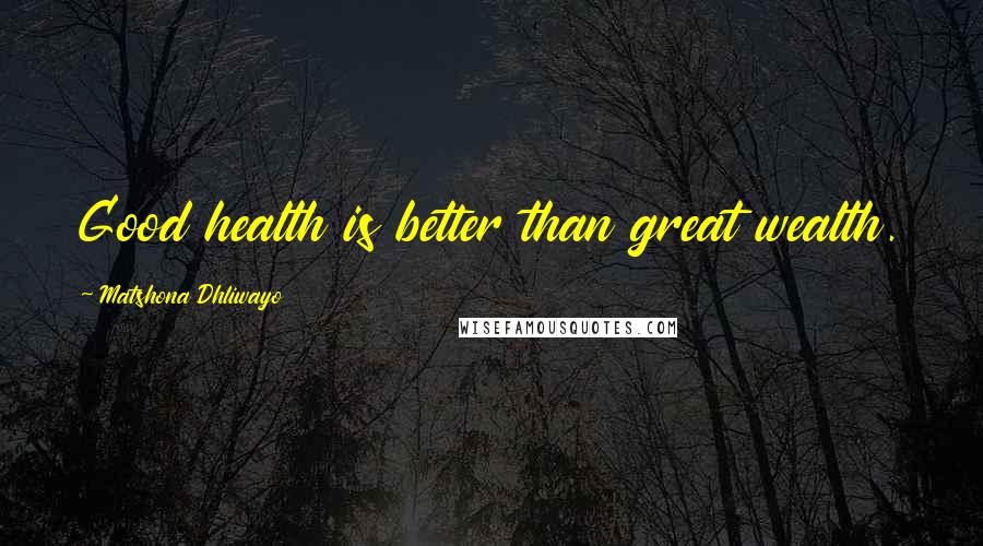 Matshona Dhliwayo Quotes: Good health is better than great wealth.