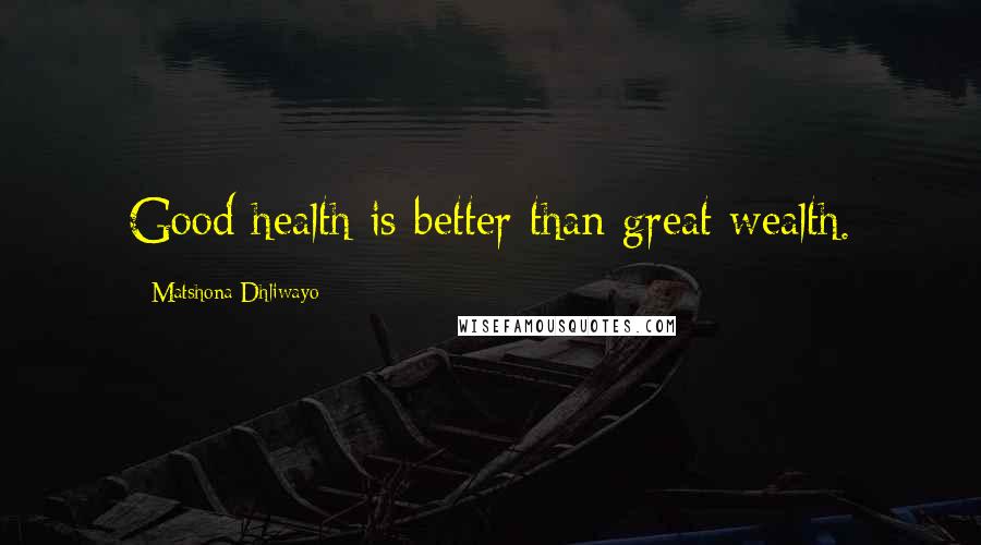 Matshona Dhliwayo Quotes: Good health is better than great wealth.