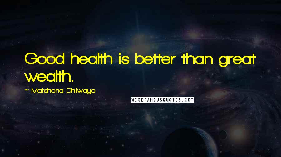 Matshona Dhliwayo Quotes: Good health is better than great wealth.