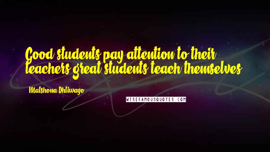 Matshona Dhliwayo Quotes: Good students pay attention to their teachers;great students teach themselves.