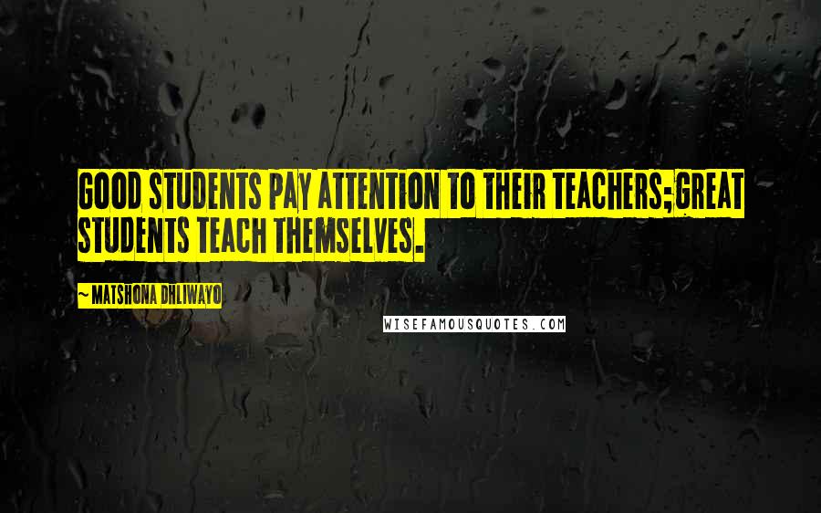 Matshona Dhliwayo Quotes: Good students pay attention to their teachers;great students teach themselves.