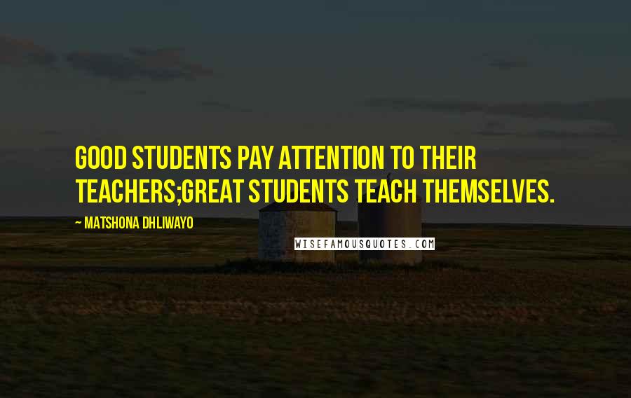 Matshona Dhliwayo Quotes: Good students pay attention to their teachers;great students teach themselves.