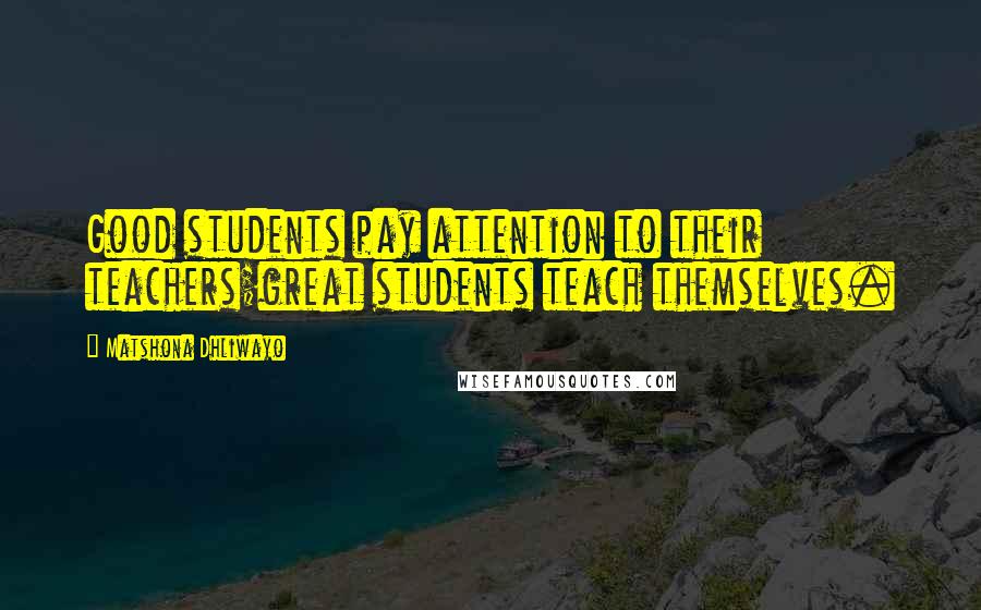 Matshona Dhliwayo Quotes: Good students pay attention to their teachers;great students teach themselves.