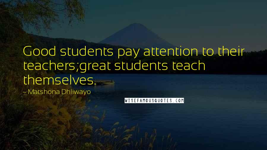 Matshona Dhliwayo Quotes: Good students pay attention to their teachers;great students teach themselves.